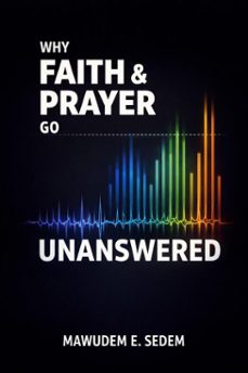 why faith and prayer go unanswered: undertstanding god's divine order spiritual alignment and laws that govern breathrough (ebook)-mawudem e. sedem-9798232898137