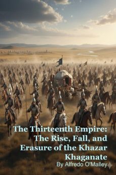 the thirteenth empire: the rise, fall, and erasure of the khazar khaganate (ebook)-alfredo o'malley-9798233011337