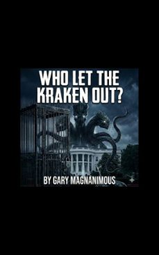 who let the kraken out: behind the smoke and mirrors of the 2024 election challenges (ebook)-gary magnanimous-9798233355837