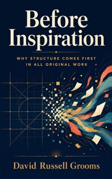 before inspiration: why structure comes first in all original work (ebook)-david russell grooms-9798235003637