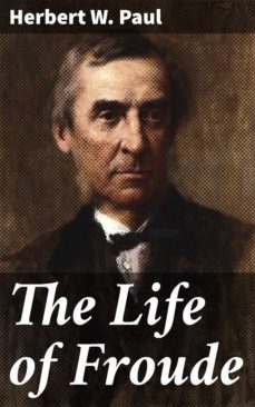 the life of froude (ebook)-herbert w. paul-4057664570147