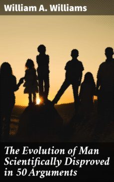 the evolution of man scientifically disproved in 50 arguments (ebook)-william a. williams-4057664587947