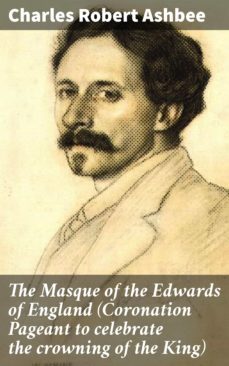 the masque of the edwards of england (coronation pageant to celebrate the crowning of the king) (ebook)-charles robert ashbee-4064066064747