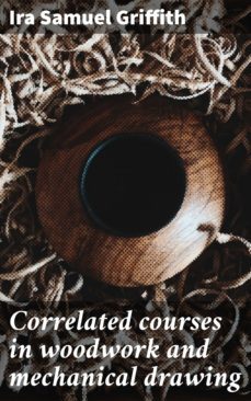 correlated courses in woodwork and mechanical drawing (ebook)-ira samuel griffith-4064066429447
