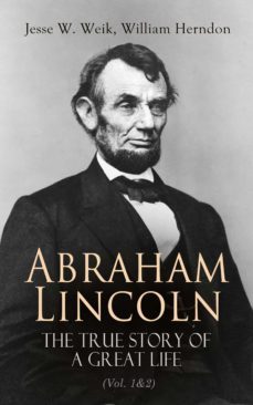 abraham lincoln  the true story of a great life (vol. 1&amp;2) (ebook)-jesse w. weik-william herndon-4066338128447