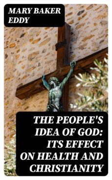the people's idea of god: its effect on health and christianity (ebook)-mary baker eddy-8596547160847