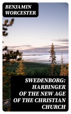 swedenborg: harbinger of the new age of the christian church (ebook)-benjamin worcester-8596547161547
