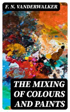 the mixing of colours and paints (ebook)-f. n. vanderwalker-8596547185147