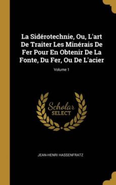 la siderotechnie, ou, lart de traiter les minerais de fer pour en obtenir de la fonte, du fer, ou de lacier; volume 1-9780274119547