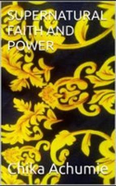 supernatural faith and power (ebook)-chika achumie-9781458333247