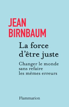 la force d'etre juste. changer le monde sans refaire les memes erreurs (ebook)-jean birnbaum-9782080145147
