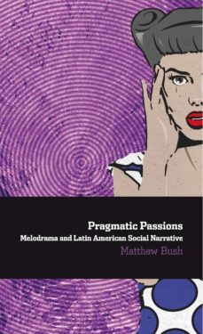 pragmatic passions: melodrama and latin american social narrative (ebook)-matthew bush-9783954878147