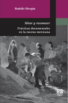 mirar y reconocer. practicas documentales en la escena mexicana (ebook)-rodolfo obregón-9786073097147