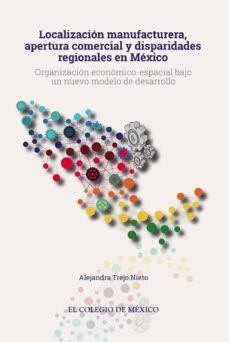 localización manufacturera, apertura comercial  y disparidades regionales en méxico (ebook)-alejandra trejo nieto-9786076282847