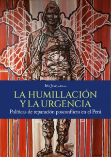 la humillación y la urgencia. políticas de reparación posconflicto en el perú (ebook)-9786123176747