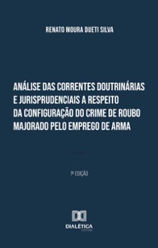 analise das correntes doutrinarias e jurisprudenciais a respeito da configuraço do crime de roubo majorado pelo emprego de arma (ebook)-9786527034247