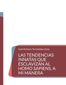 las tendencias innatas que esclavizan al homo sapiens, a mi manera (ebook)-josé antonio torrealday llona-9788410924147