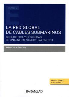 la red global de cables submarinos: geopolitica y seguridad de un a infraestructura critica-rafael garcia perez-9788411626347