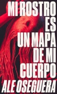 mi rostro es un mapa de mi cuerpo-ale oseguera sosa-9788412000047