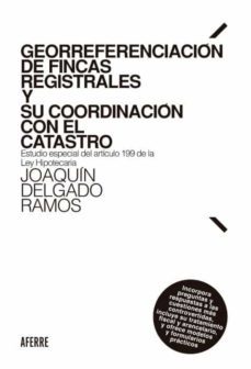 georreferenciacion de fincas registrales y su coordinacion con el catastro.estudio especial del articulo 199 de la ley hipotecaria-joaquin delgado ramos-9788412488647