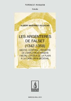 les argenteres de falset: gestio, control i registre de l explotacio minera i metal·lurgica de la plata a la catalunya   medieval-albert martinez elcacho-9788413031347