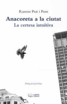 anacoreta a la ciutat: la certesa intuitiva-ramon prat i pons-9788413032047