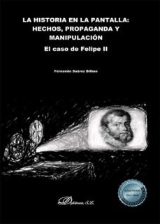 la historia en la pantalla: hechos, propaganda y manipulacion. el caso de felipe ii (ebook)-fernando suarez bilbao-9788413772547