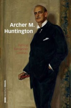 archer m. huntington: el fundador de la hispanic society of america en españa-patricia fernandez lorenzo-9788416662647