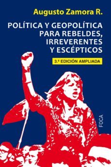 politica y geopolitica para rebeldes, irreverentes y escepticos (3ª ed.)-augusto zamora rodriguez-9788416842247