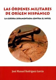 las ordenes militares de origen hispanico: la guerra juramentada contra el infiel-9788417168247