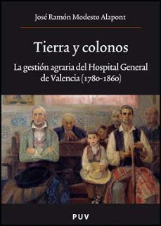 tierra y colonos: la gestion agraria del hospital general de vale ncia (1780-1860)-jose ramon modesto alapont-9788437068947