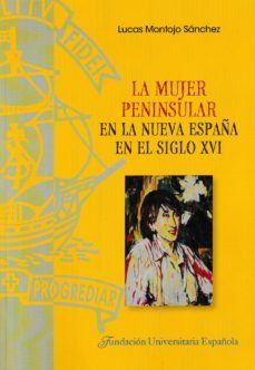 la mujer peninsular en la nueva españa en el siglo xvi-lucas montojo sanchez-9788473928847
