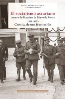 el socialismo asturiano durante la dictadura de primo de rivera (1923-1930): cronica de una frustracion-9788483675847