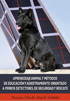 aprendizaje animal y metodos de educacion y adiestramiento orientado a perros detectores, de seguridad y rescate-francisco salvador miguel-9788490852347