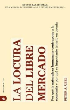 la locura del libre mercado: por que la naturaleza humana se cont rapone a la economia y por que es importante tenerlo en cuenta-peter ubel-9788492452347