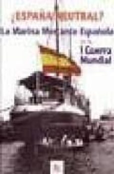 ¿españa neutral?: la marina mercante española en la i guerra mund ial-9788493448547
