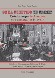 se ha cometido un crimen. cronica negra de aranjuez y su comarca 1844-1931-jose angel orgaz torres-9788497441247
