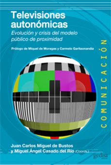 televisiones autonomicas: evolucion y crisis del modelo publico d e proximidad-juan carlos miguel-miguel angel casado-9788497847247