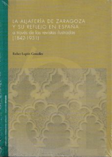 el aljaferia de zaragoza y su reflejo en españa a traves de las revistas ilustradas-esther lupon gonzalez-9788499115047