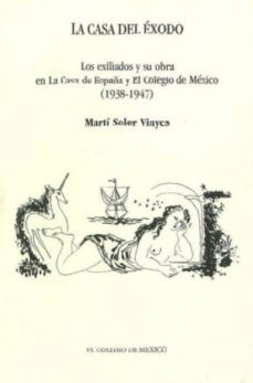 la casa del exodo: los exiliados y su obra en la casa de españa y el colegio de mexico (1938-1947)-marti soler vinyes-9789681209247