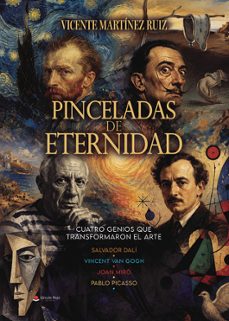 pinceladas de eternidad cuatro genios que transformaron el arte s alvador dalí, joan miro, pablo picasso, vincent van gogh-vicente martinez ruiz-9791370606947