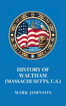 history of waltham (massachusetts, u.s.) (ebook)-mark johnson-9798227237347