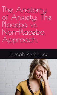 the anatomy of anxiety: the placebo vs non-placebo approach: (ebook)-joseph rodriguez-9798227554147