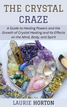 the crystal craze: a guide to healing powers and the growth of crystal healing and its effects on the mind, body, and spirit (ebook)-laurie horton-9798231634347