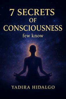 7 secrets of consciousness few know (ebook)-yadira hidalgo-9798231874347