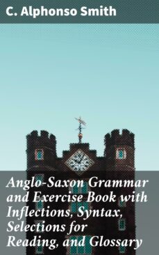 anglo-saxon grammar and exercise book with inflections, syntax, selections for reading, and glossary (ebook)-c. alphonso smith-4057664638557