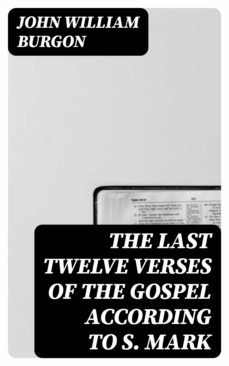 the last twelve verses of the gospel according to s. mark (ebook)-john william burgon-8596547137757
