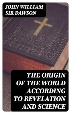 the origin of the world according to revelation and science (ebook)-john william, sir dawson-8596547328957
