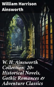 w. h. ainsworth collection: 20+ historical novels, gothic romances &amp; adventure classics (ebook)-william harrison ainsworth-8596547776857