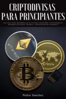 criptodivisas para principiantes: una guia para desarrollar su futuro financiero invirtiendo en monedas digitales, mineria y estrategias de comercio (ebook)-pedro sanchez-9781393474357